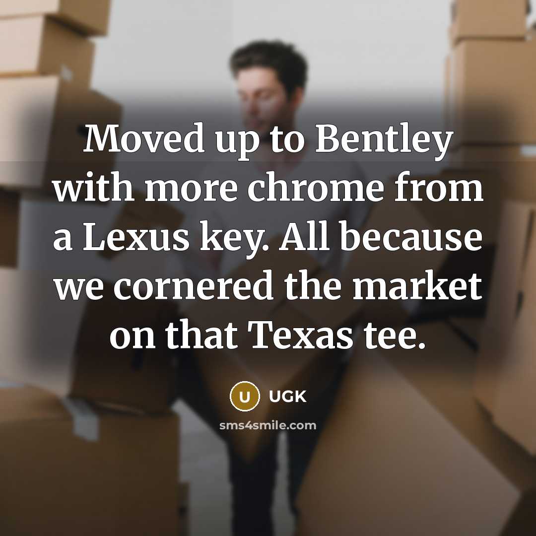 “Moved up to Bentley with more chrome from a Lexus key. All because we cornered the market on that Texas tee.” quote by UGK