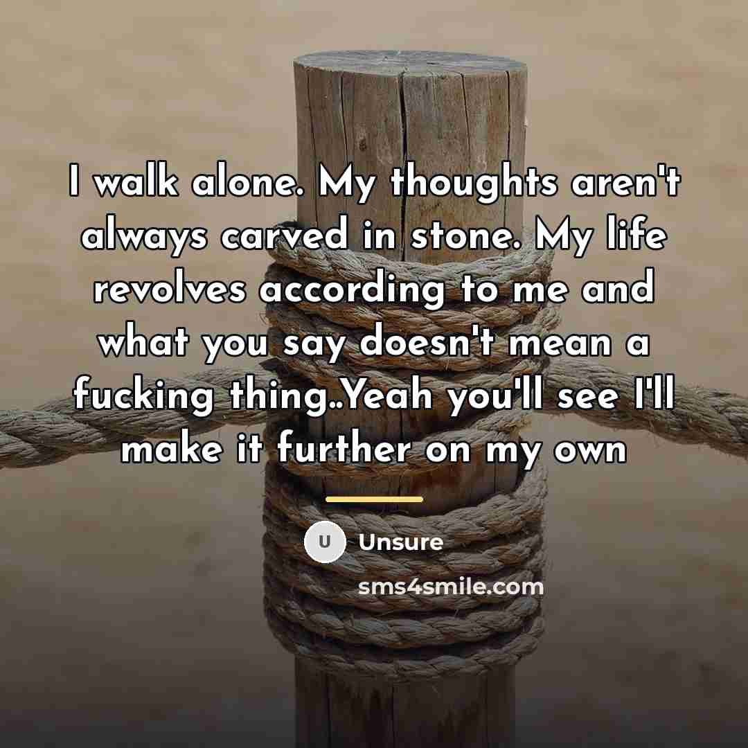 “I walk alone. My thoughts aren't always carved in stone.…” quote by Unsure