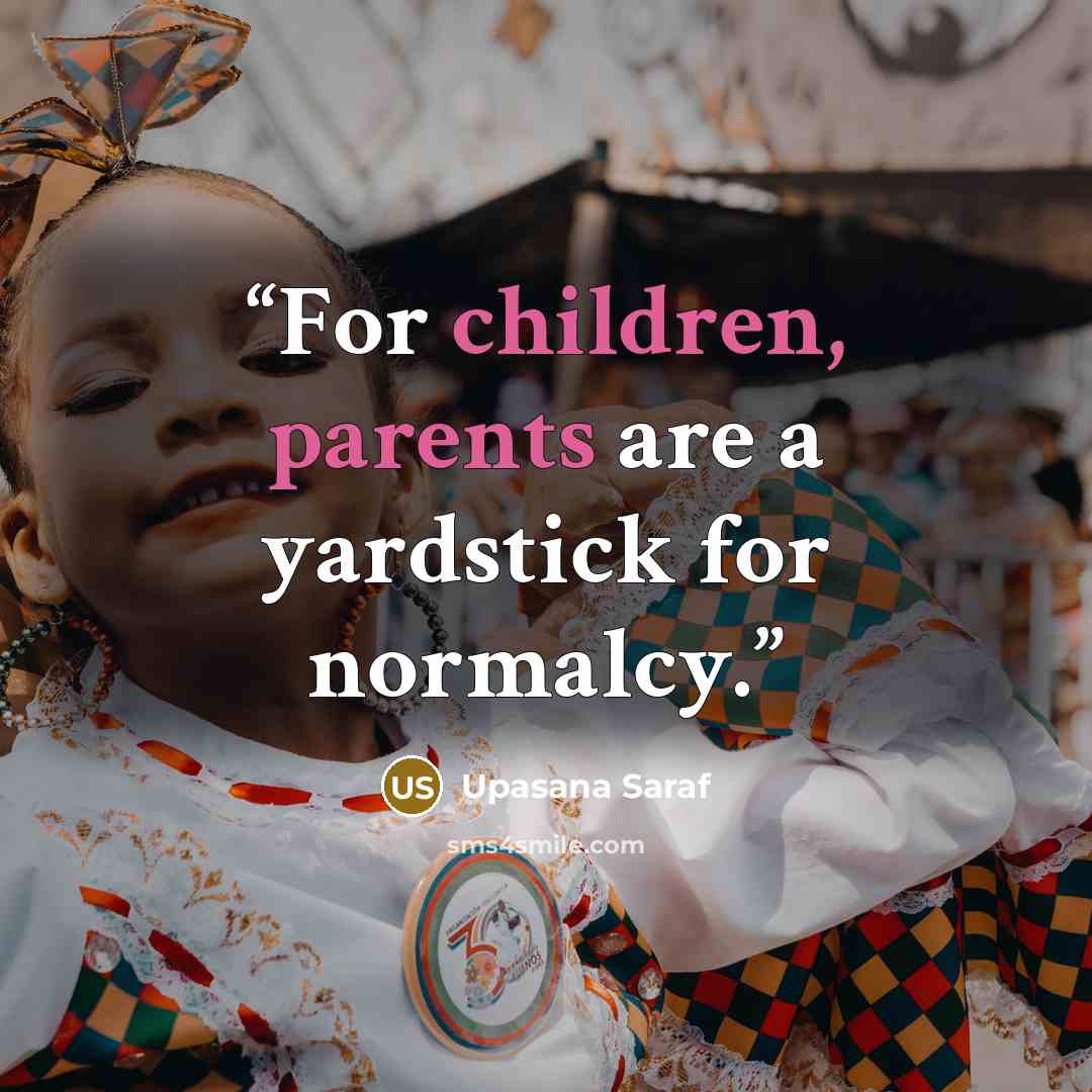 “For children, parents are a yardstick for normalcy.” quote by Upasana Saraf