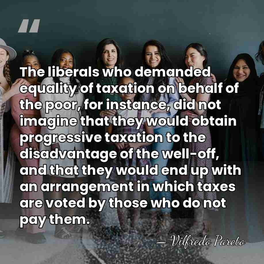 The liberals who demanded equality of taxation on behalf of the poor,&hellip; - Vilfredo Pareto