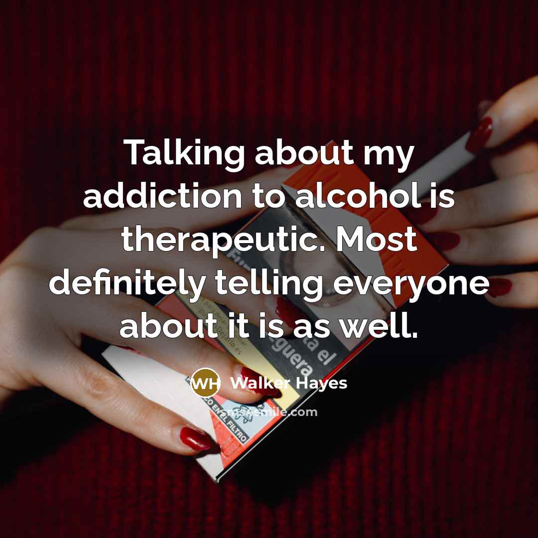 “Talking about my addiction to alcohol is therapeutic. Most definitely…” quote by Walker Hayes
