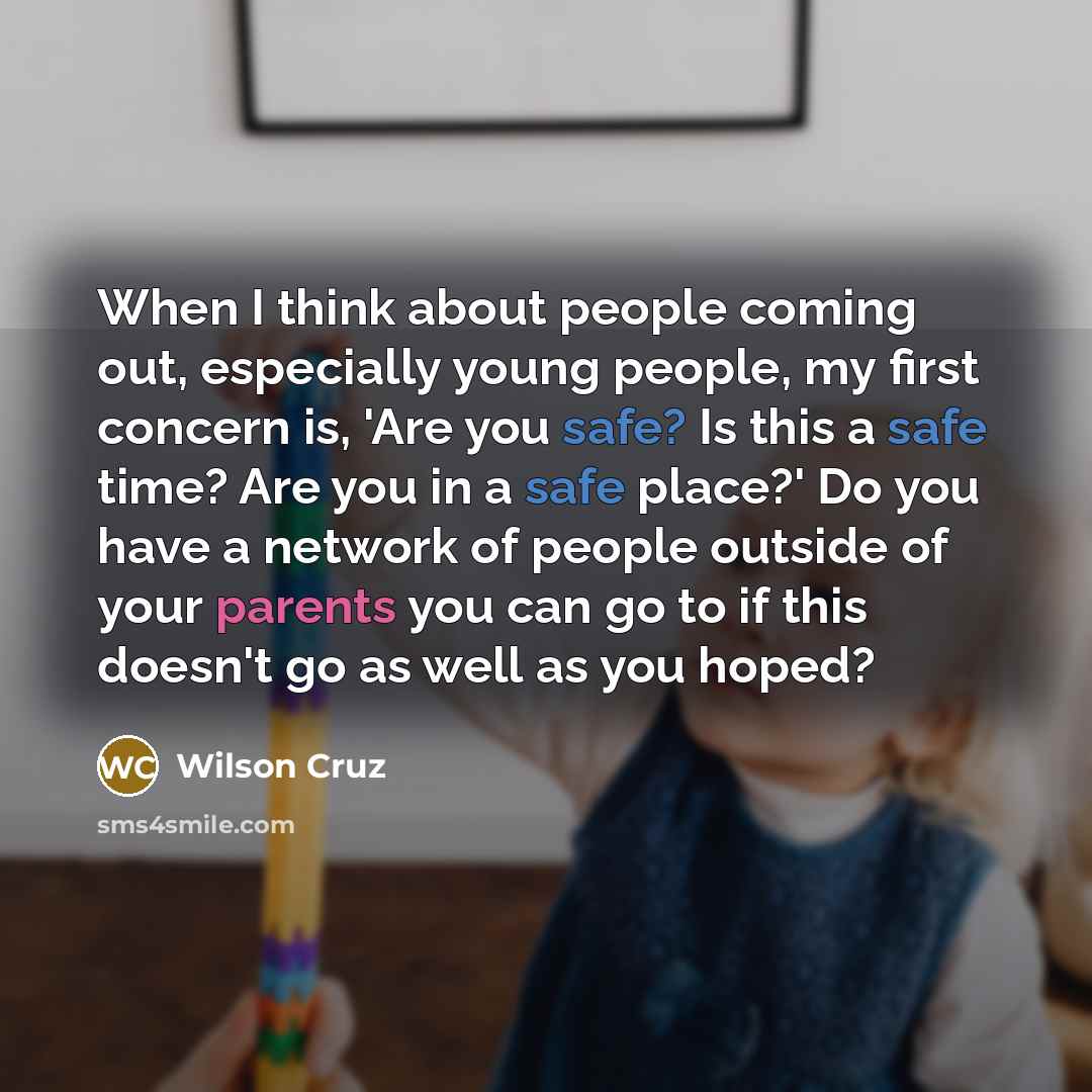 “When I think about people coming out, especially young people, my first concern is, 'Are you safe? Is this a safe time? Are you in a safe place?' Do you have a network of people outside of your parents you can go to if this doesn't go as well as you hoped?” quote by Wilson Cruz