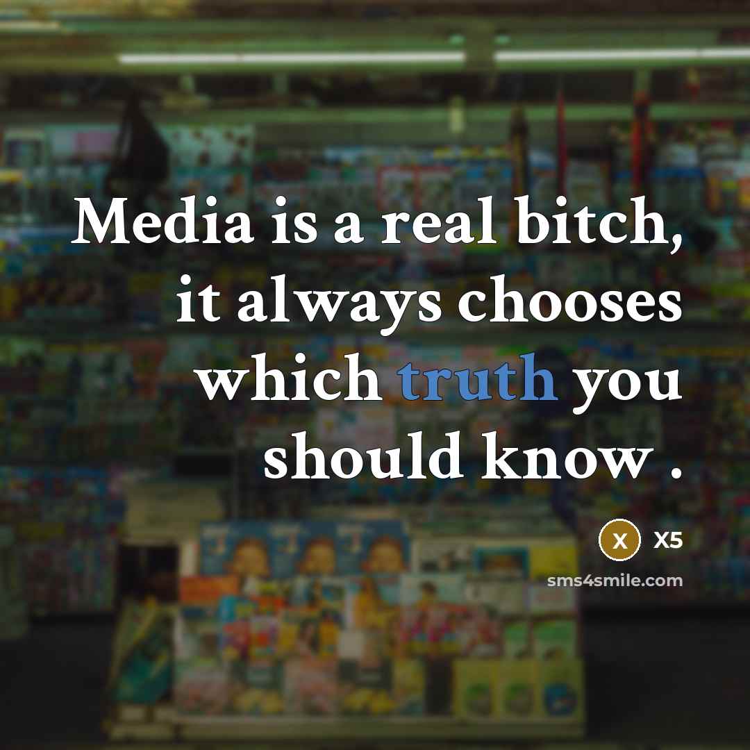 “Media is a real bitch, it always chooses which truth you should know .” quote by X5