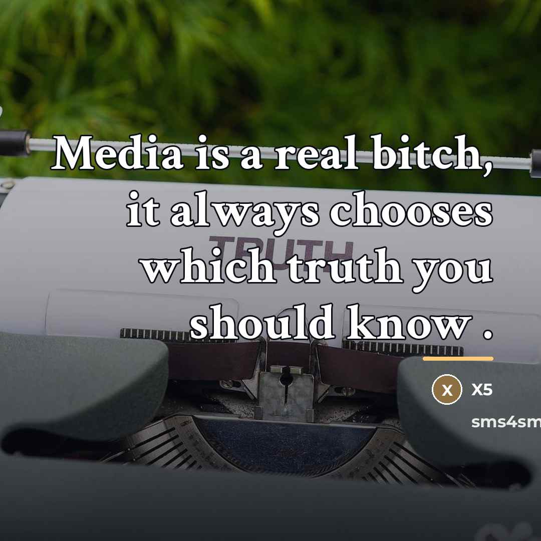 “Media is a real bitch, it always chooses which truth…” quote by X5
