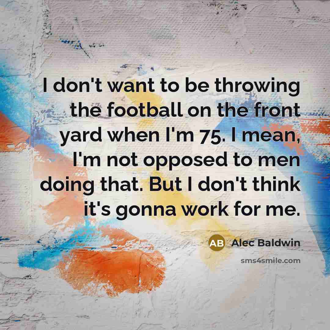 “I don't want to be throwing the football on the…” quote by Alec Baldwin