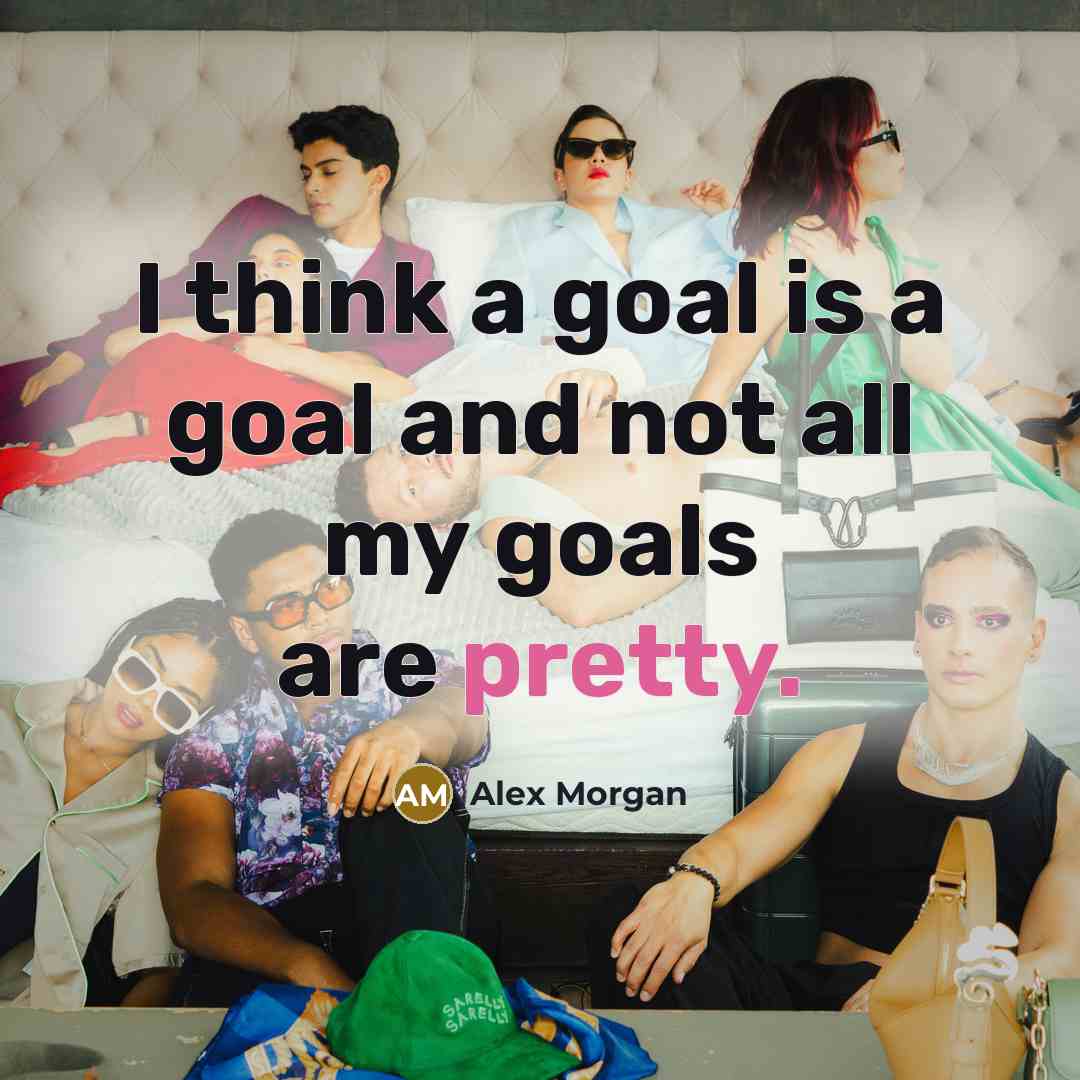 “I think a goal is a goal and not all…” quote by Alex Morgan