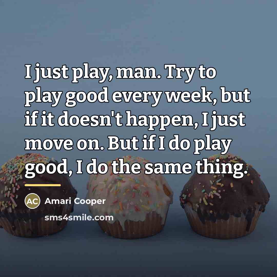 “I just play, man. Try to play good every week,…” quote by Amari Cooper