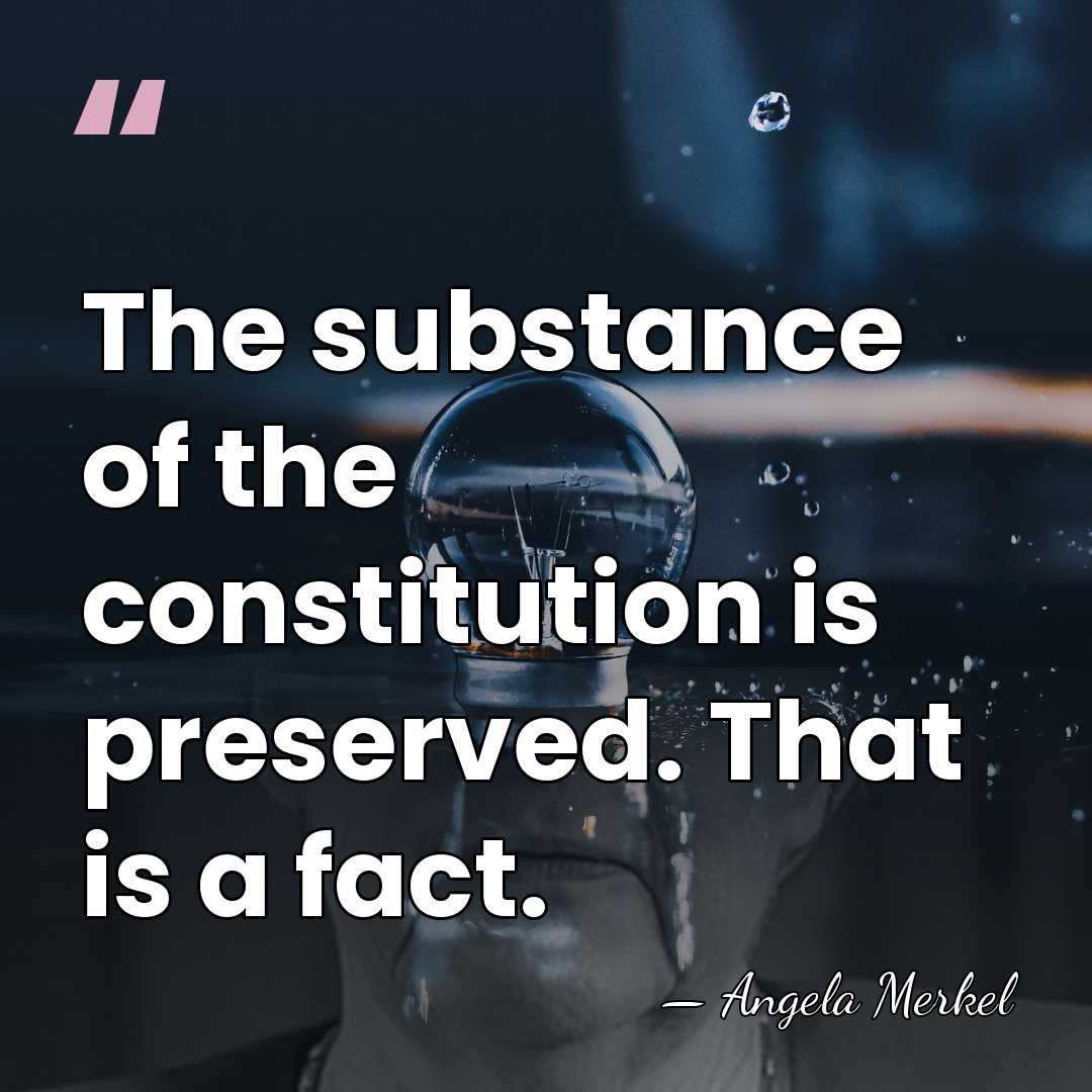 The substance of the constitution is preserved. That is a fact. - Angela Merkel