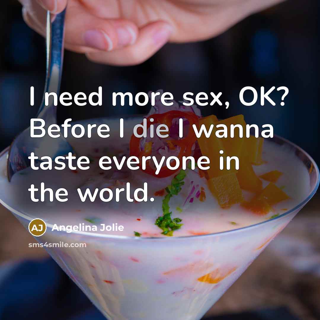 “I need more sex, OK? Before I die I wanna taste everyone in the world.” quote by Angelina Jolie