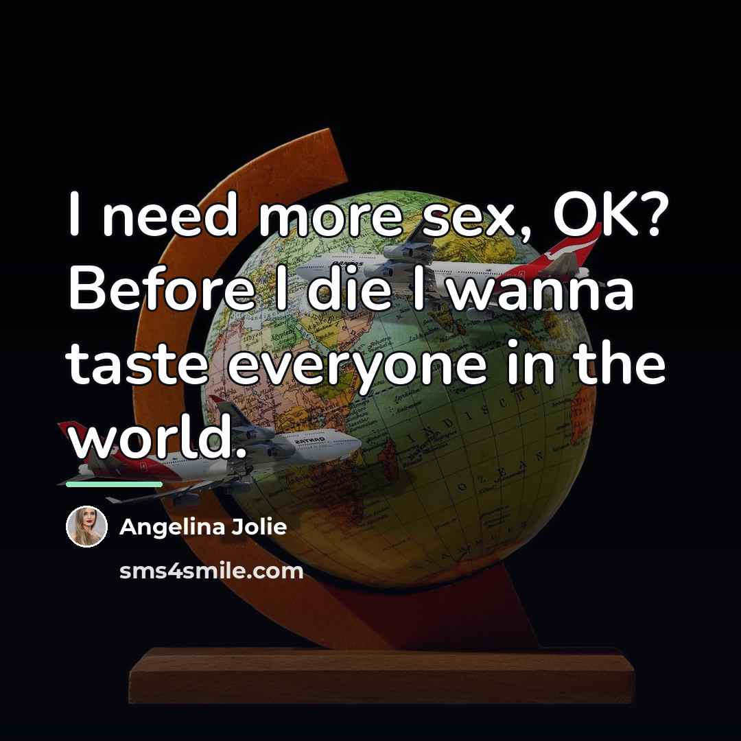 “I need more sex, OK? Before I die I wanna…” quote by Angelina Jolie