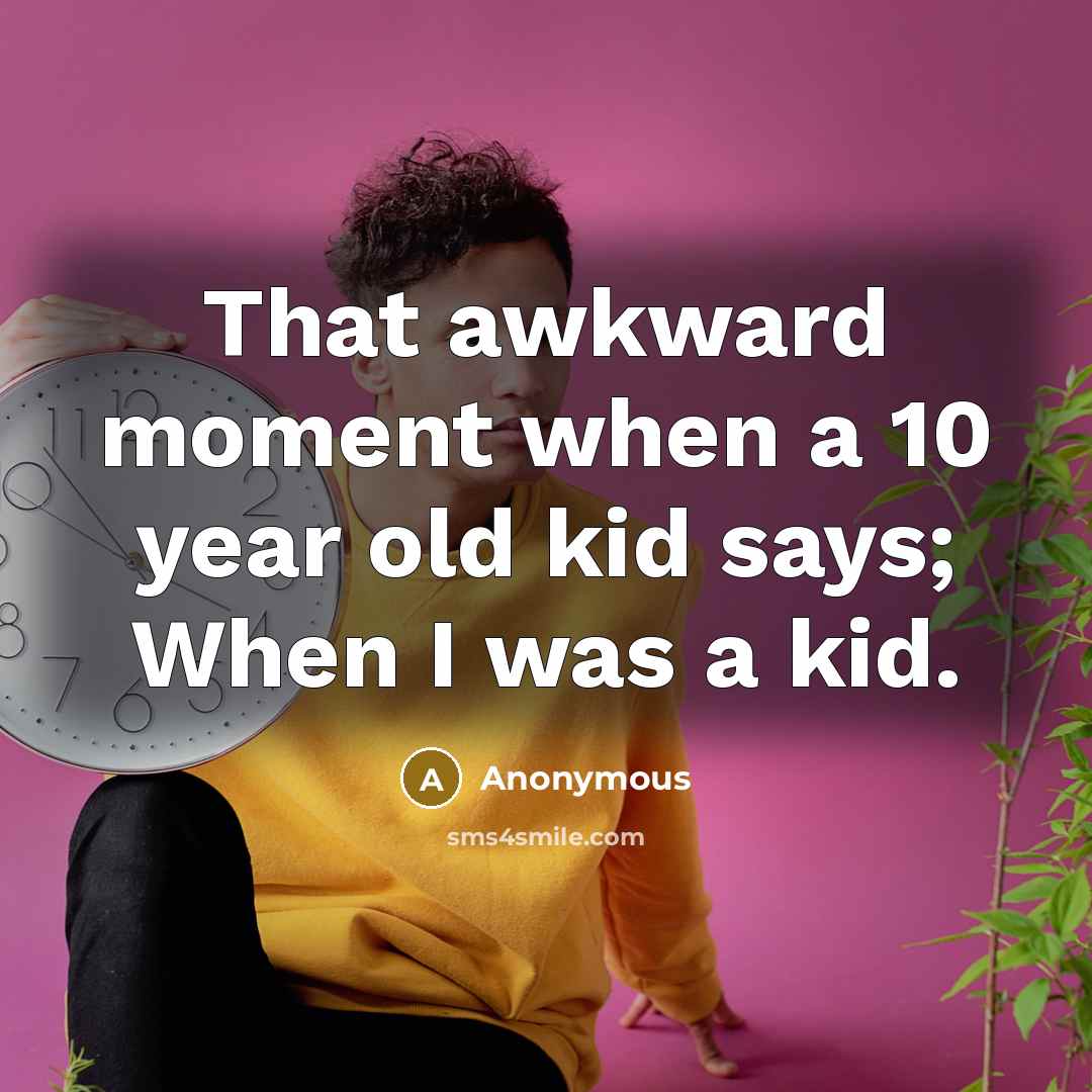 “That awkward moment when a 10 year old kid says; When I was a kid.” quote by Anonymous