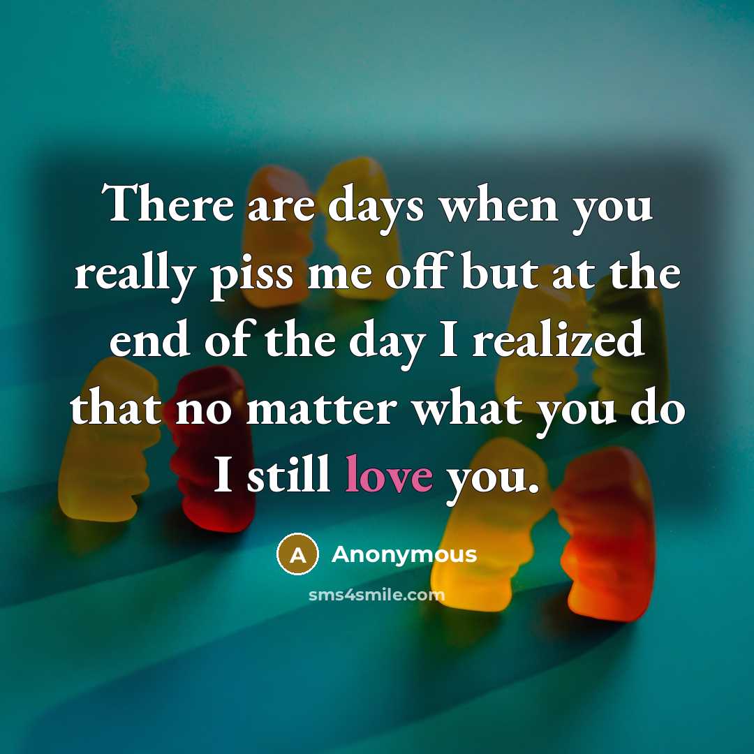 “There are days when you really piss me off but…” quote by Anonymous