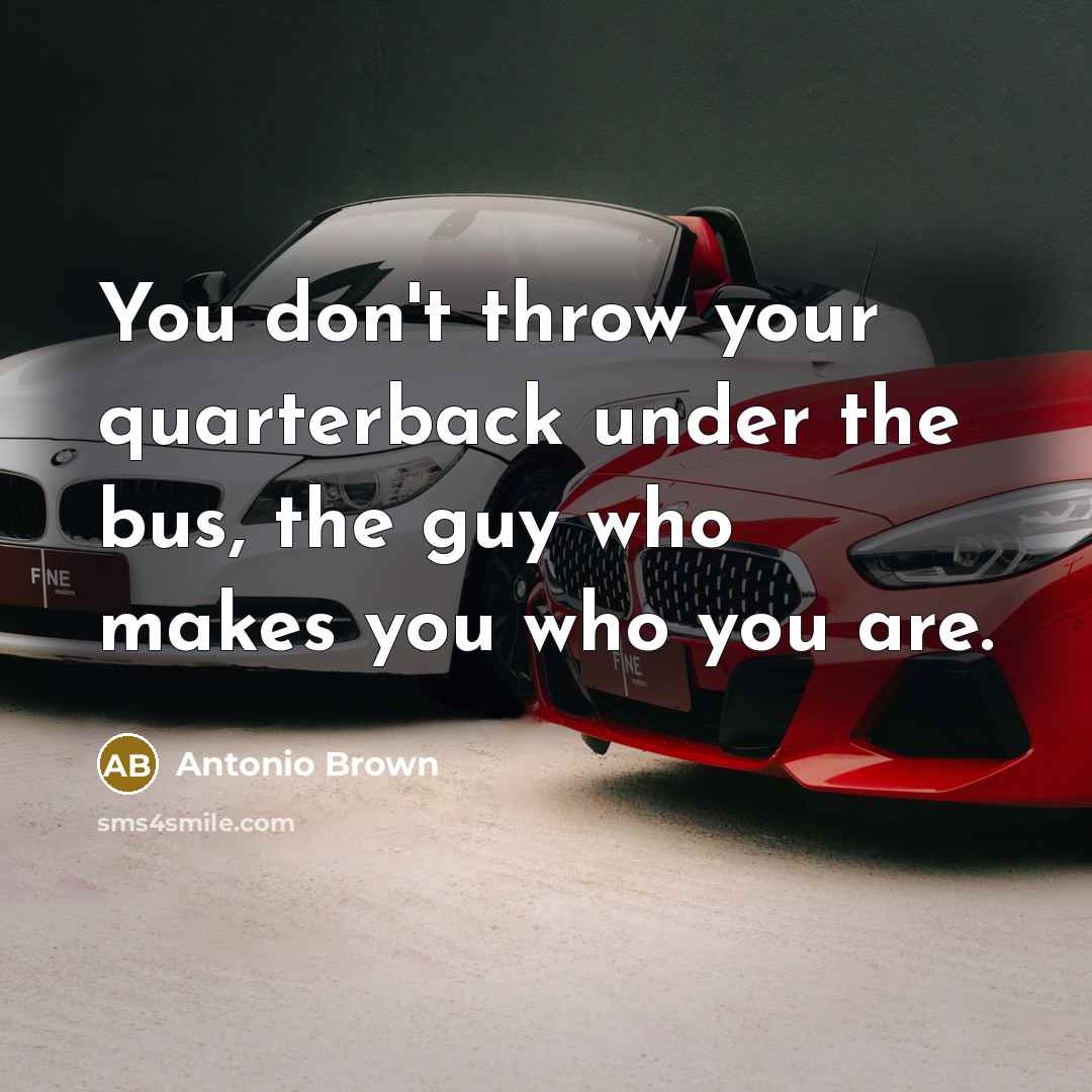 “You don't throw your quarterback under the bus, the guy…” quote by Antonio Brown