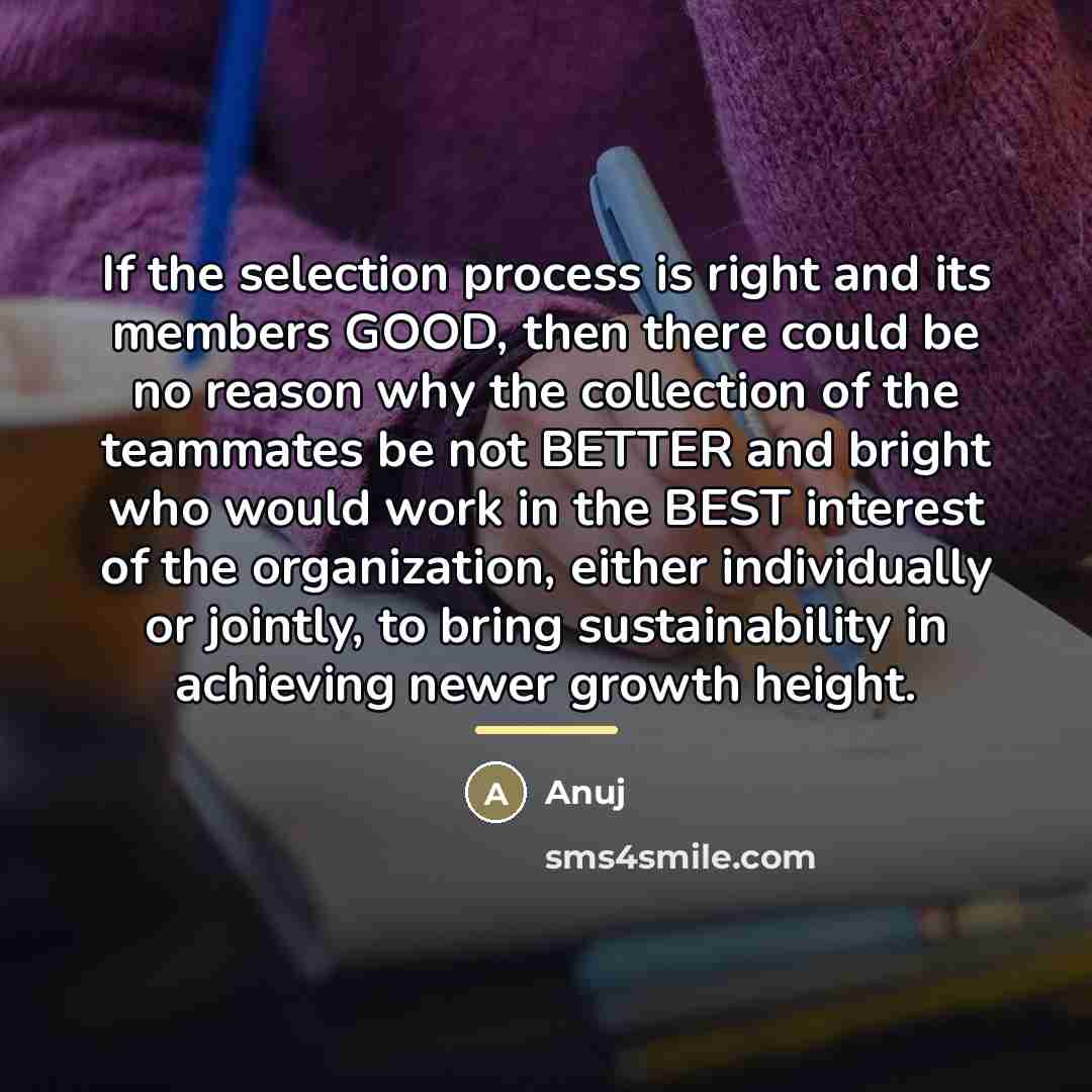 “If the selection process is right and its members GOOD,…” quote by Anuj