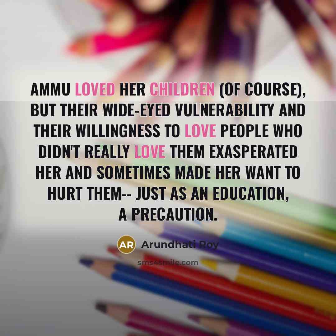 “Ammu loved her children (of course), but their wide-eyed vulnerability…” quote by Arundhati Roy