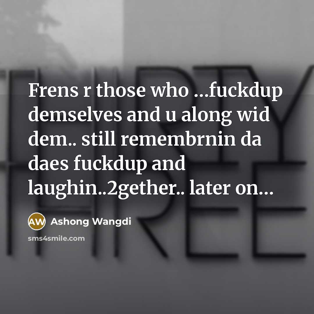“Frens r those who .....fuckdup demselves and u along wid…” quote by Ashong Wangdi