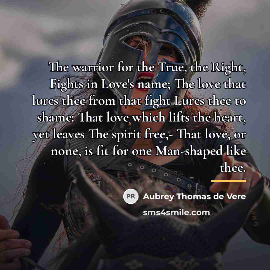 “The warrior for the True, the Right, Fights in Love's…” quote by Aubrey Thomas de Vere