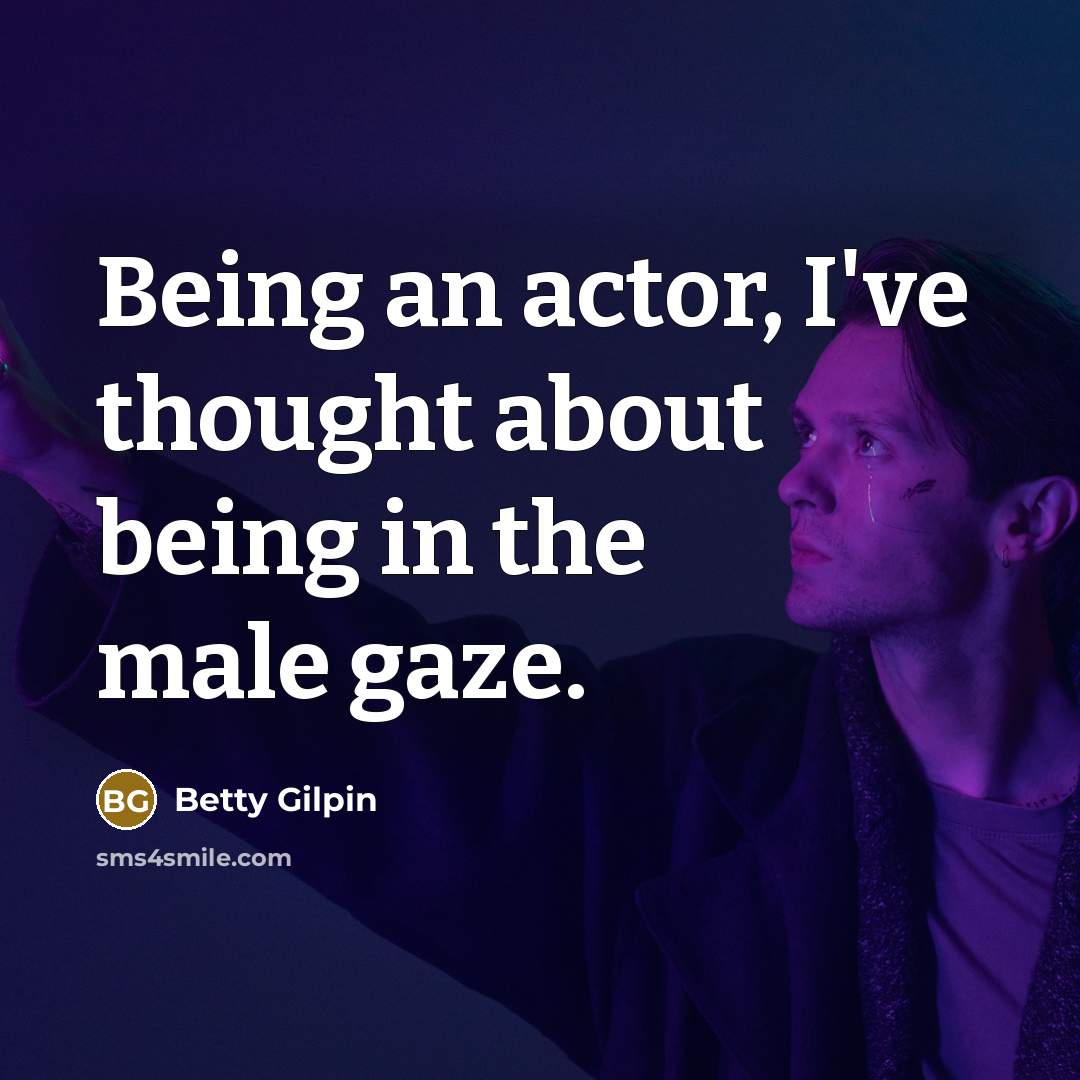 “Being an actor, I've thought about being in the male…” quote by Betty Gilpin