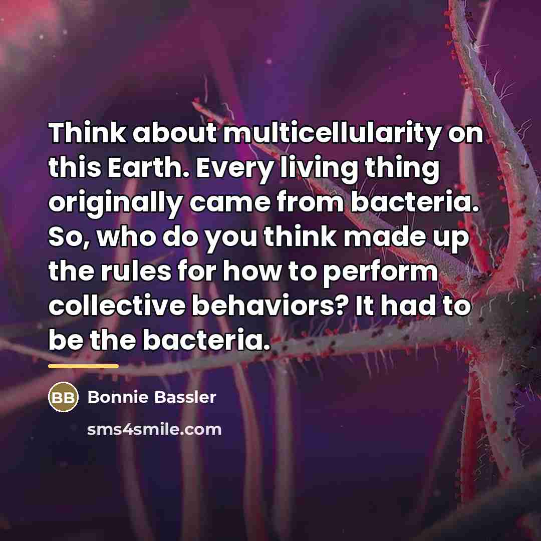 “Think about multicellularity on this Earth. Every living thing originally…” quote by Bonnie Bassler