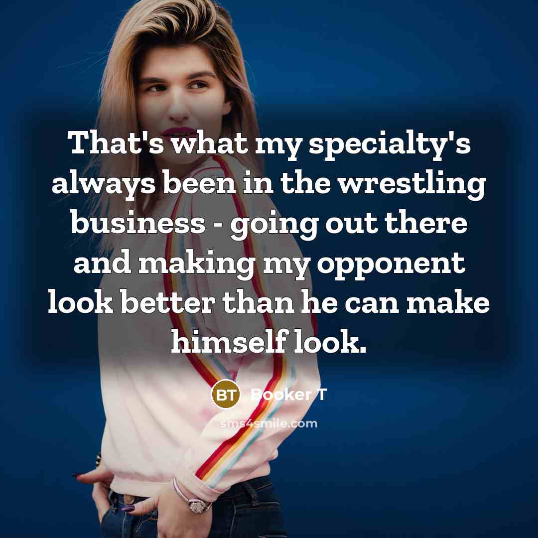 “That's what my specialty's always been in the wrestling business…” quote by Booker T