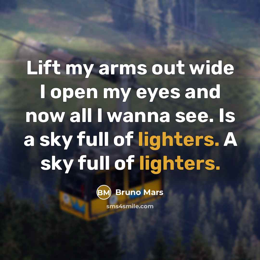 “Lift my arms out wide I open my eyes and now all I wanna see. Is a sky full of lighters. A sky full of lighters.” quote by Bruno Mars
