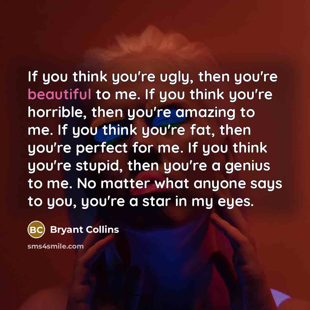“If you think you're ugly, then you're beautiful to me.…” quote by Bryant Collins