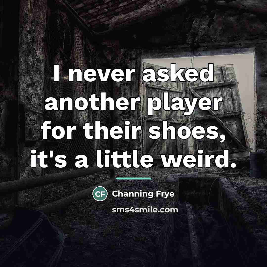 “I never asked another player for their shoes, it's a…” quote by Channing Frye