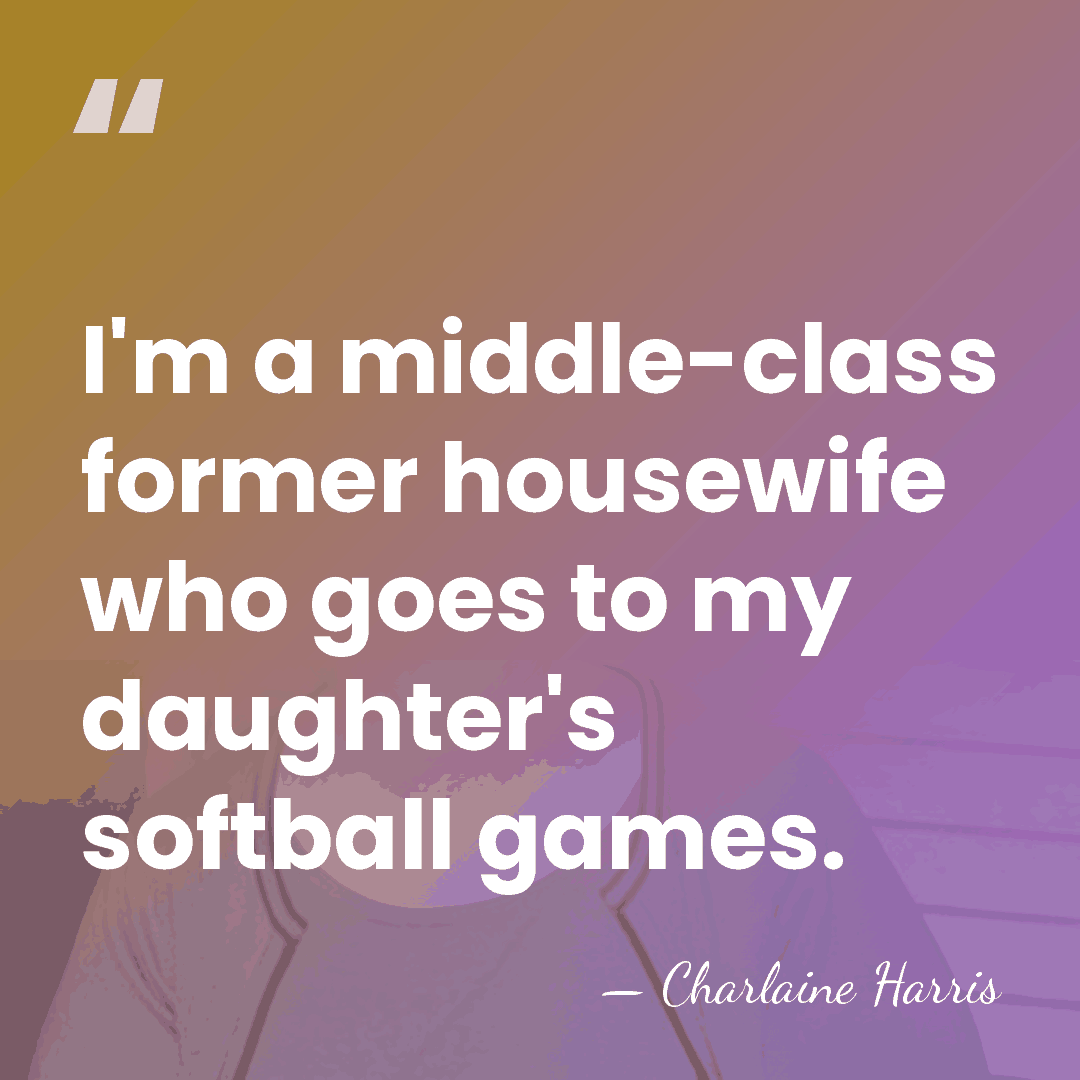 I'm a middle-class former housewife who goes to my daughter's softball games. - Charlaine Harris