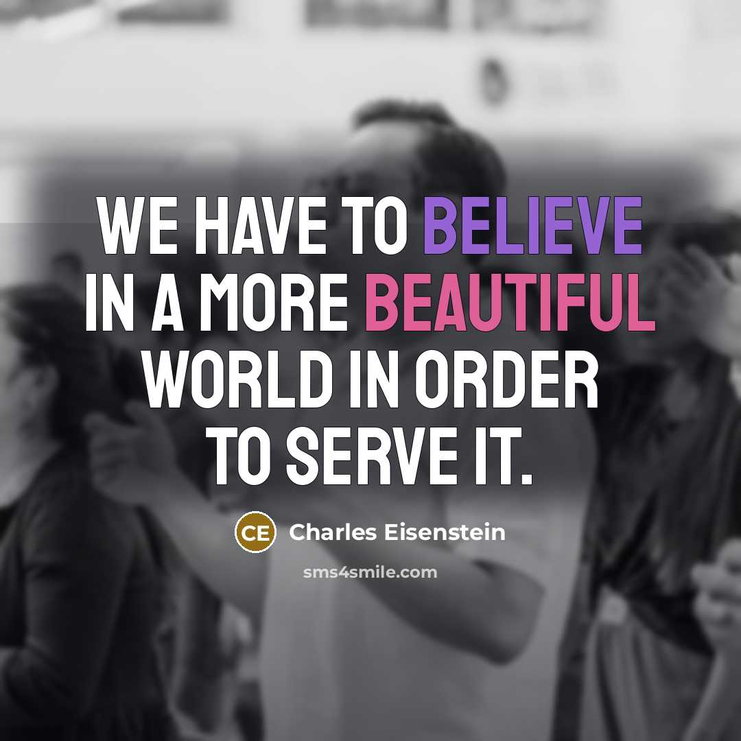 “We have to believe in a more beautiful world in…” quote by Charles Eisenstein