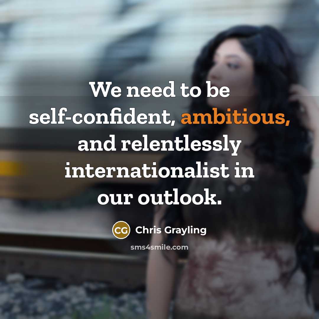 “We need to be self-confident, ambitious, and relentlessly internationalist in…” quote by Chris Grayling