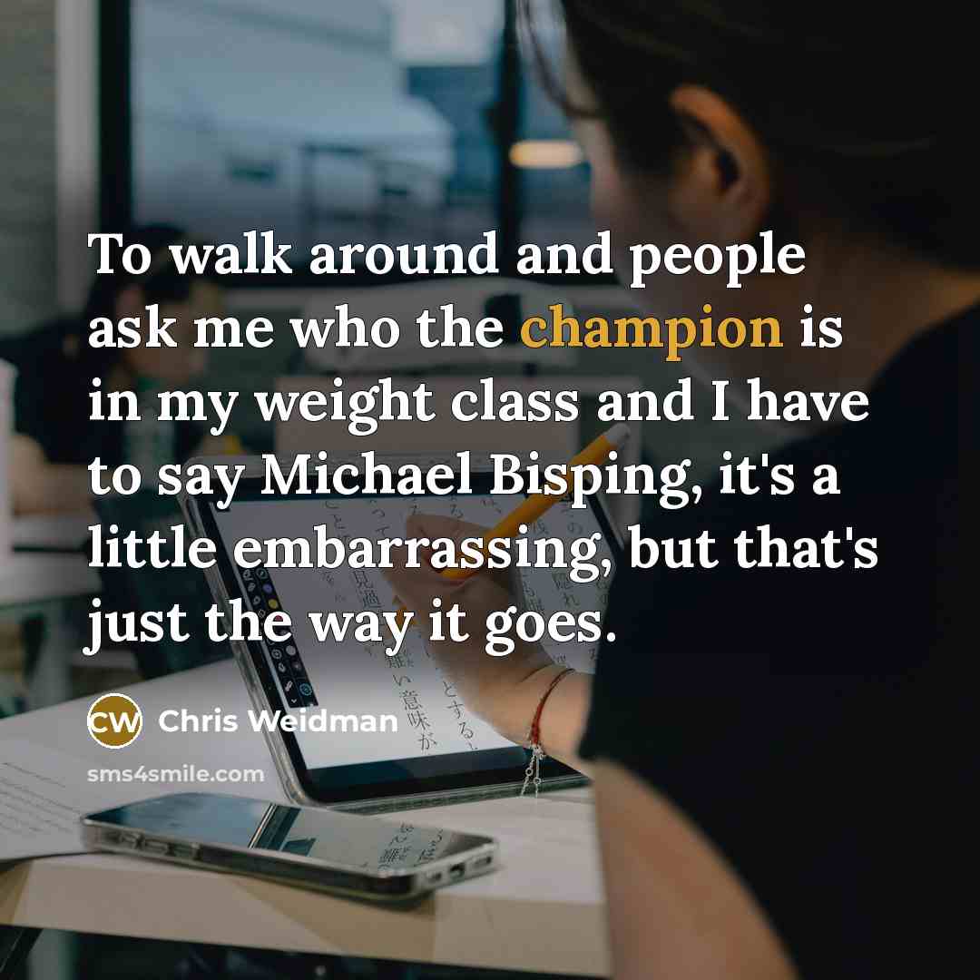 “To walk around and people ask me who the champion…” quote by Chris Weidman