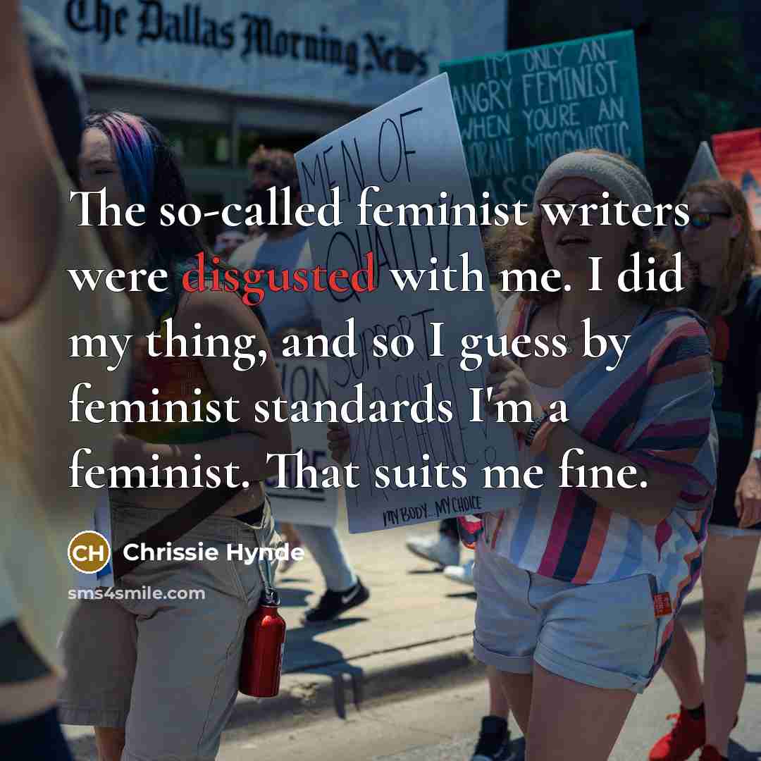 “The so-called feminist writers were disgusted with me. I did…” quote by Chrissie Hynde