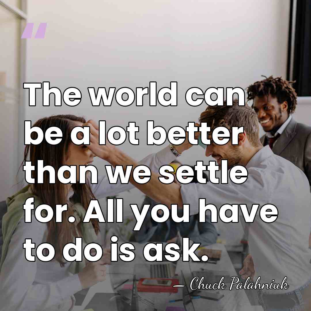 The world can be a lot bet­ter than we set­tle for. All&hellip; - Chuck Palahniuk