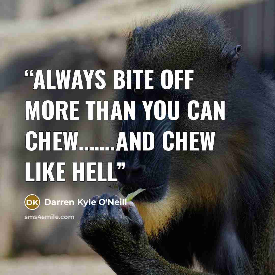 “Always bite off more than you can chew…….and chew like hell” quote by Darren Kyle O'Neill