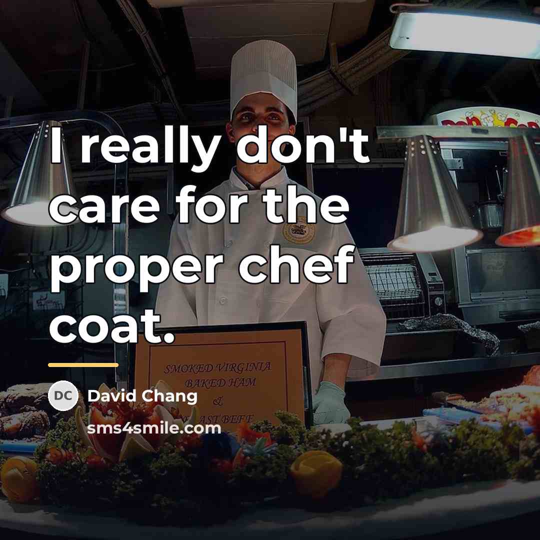 “I really don't care for the proper chef coat.…” quote by David Chang