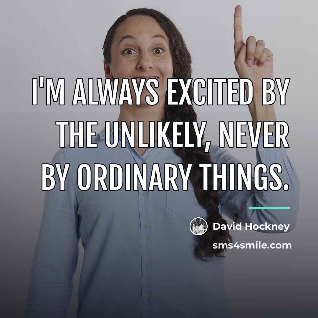 “I'm always excited by the unlikely, never by ordinary things.…” quote by David Hockney