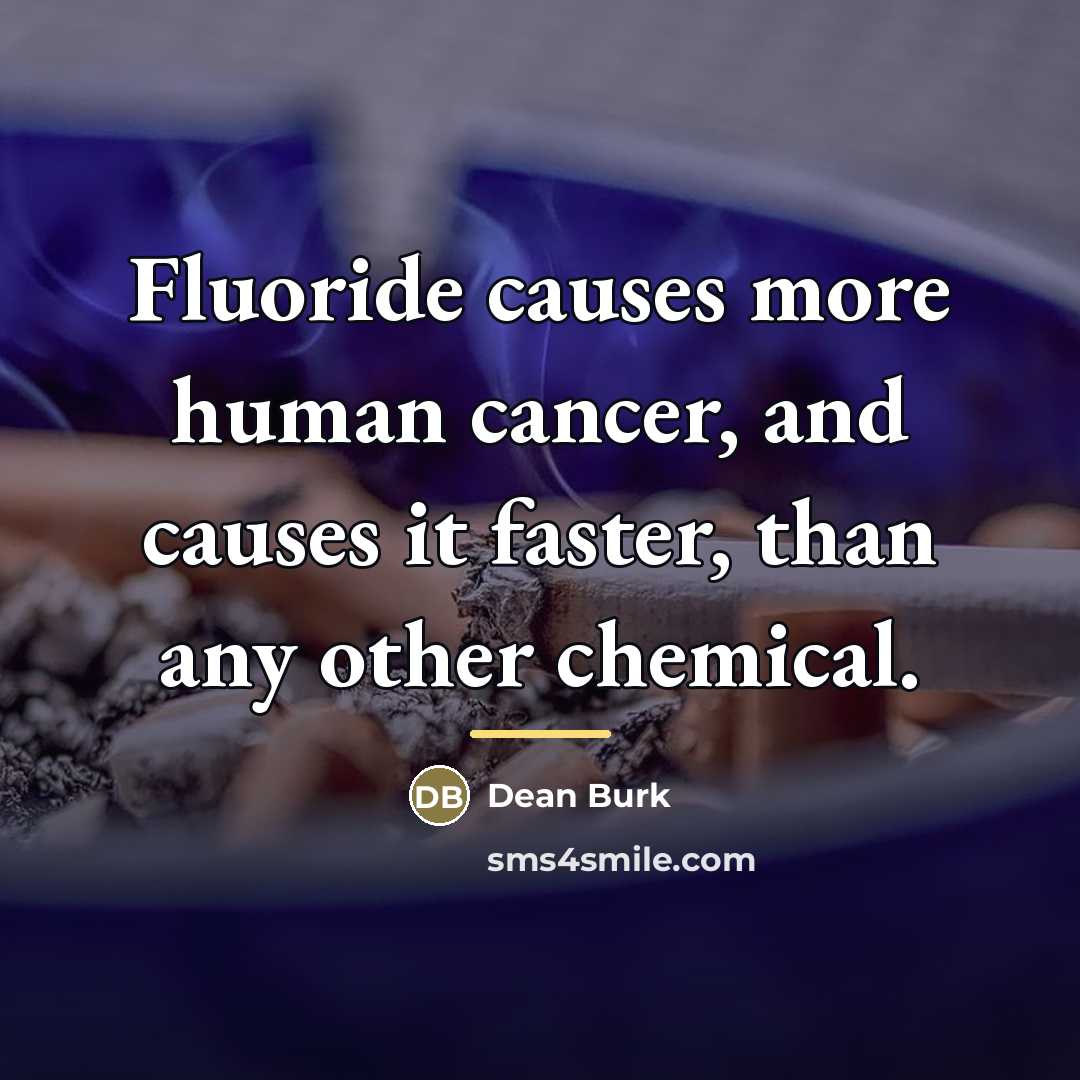 “Fluoride causes more human cancer, and causes it faster, than…” quote by Dean Burk