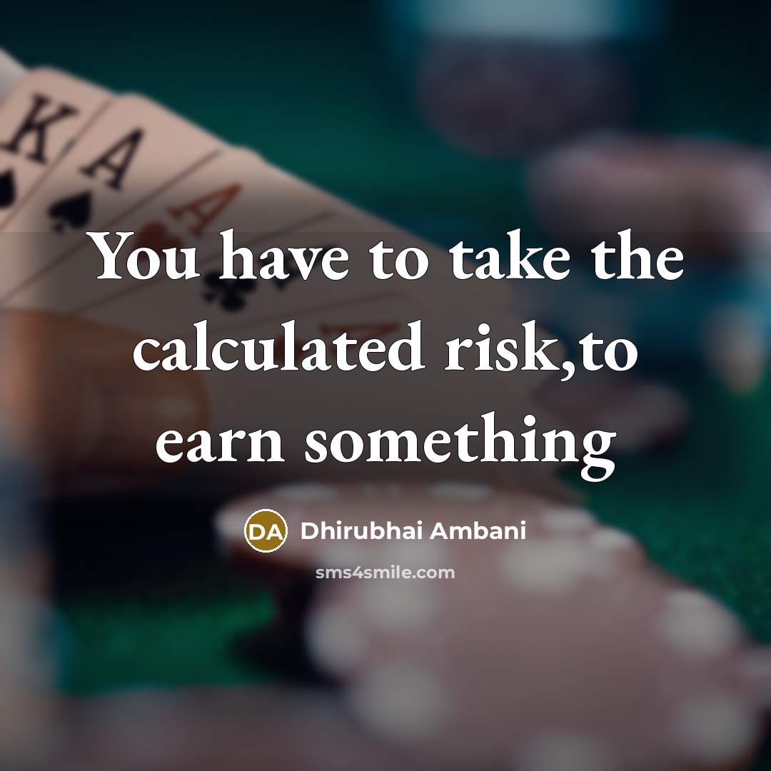 “You have to take the calculated risk,to earn something…” quote by Dhirubhai Ambani