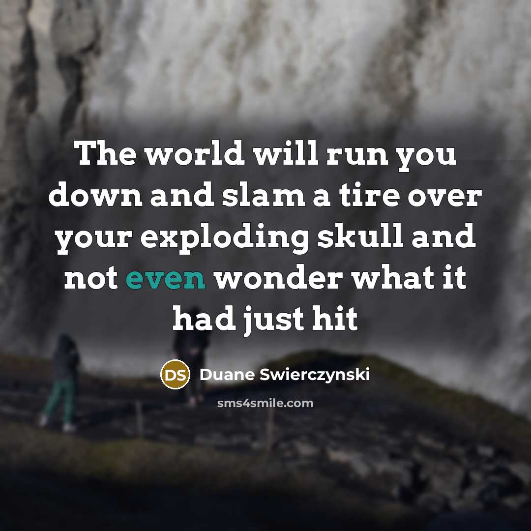 “The world will run you down and slam a tire…” quote by Duane Swierczynski