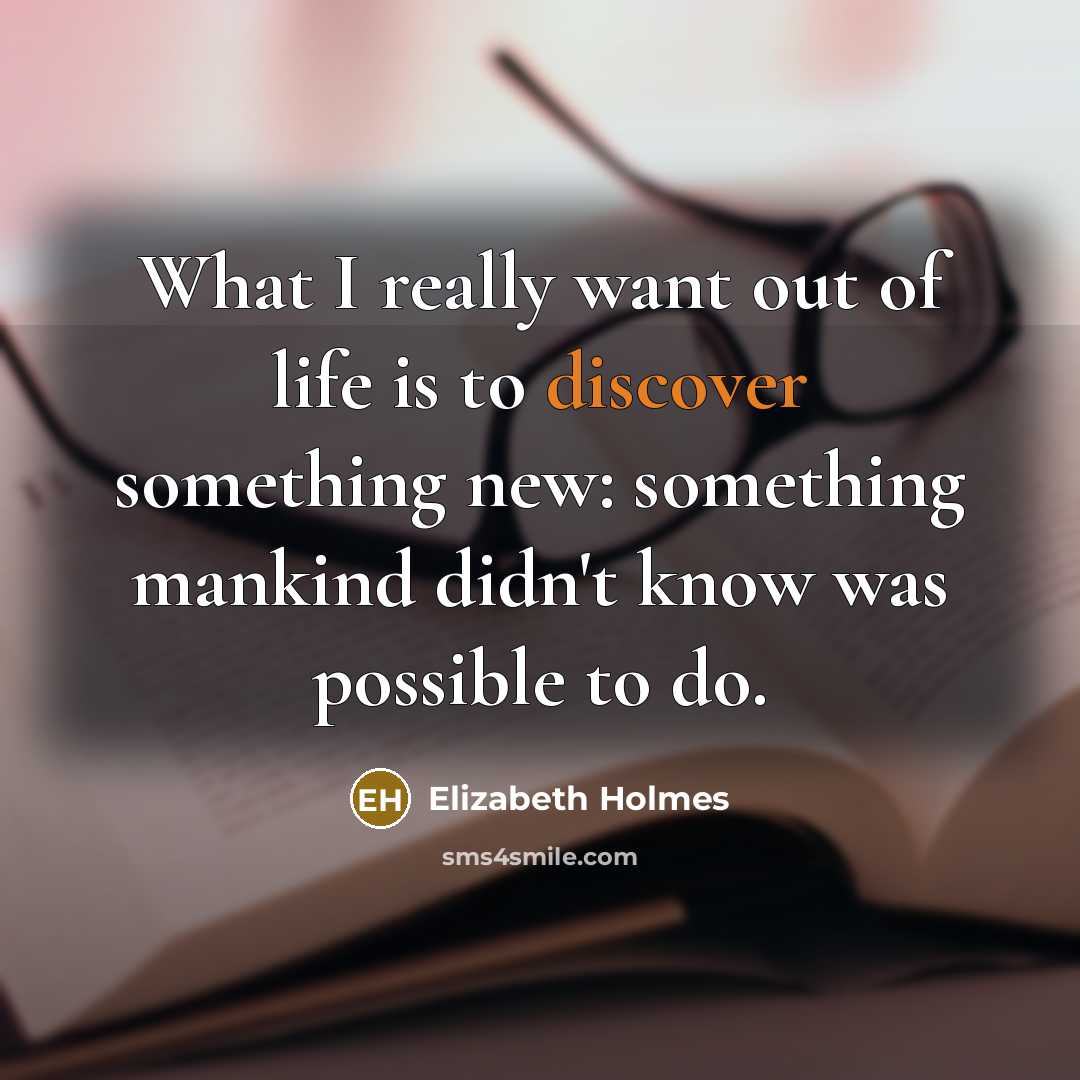 “What I really want out of life is to discover…” quote by Elizabeth Holmes
