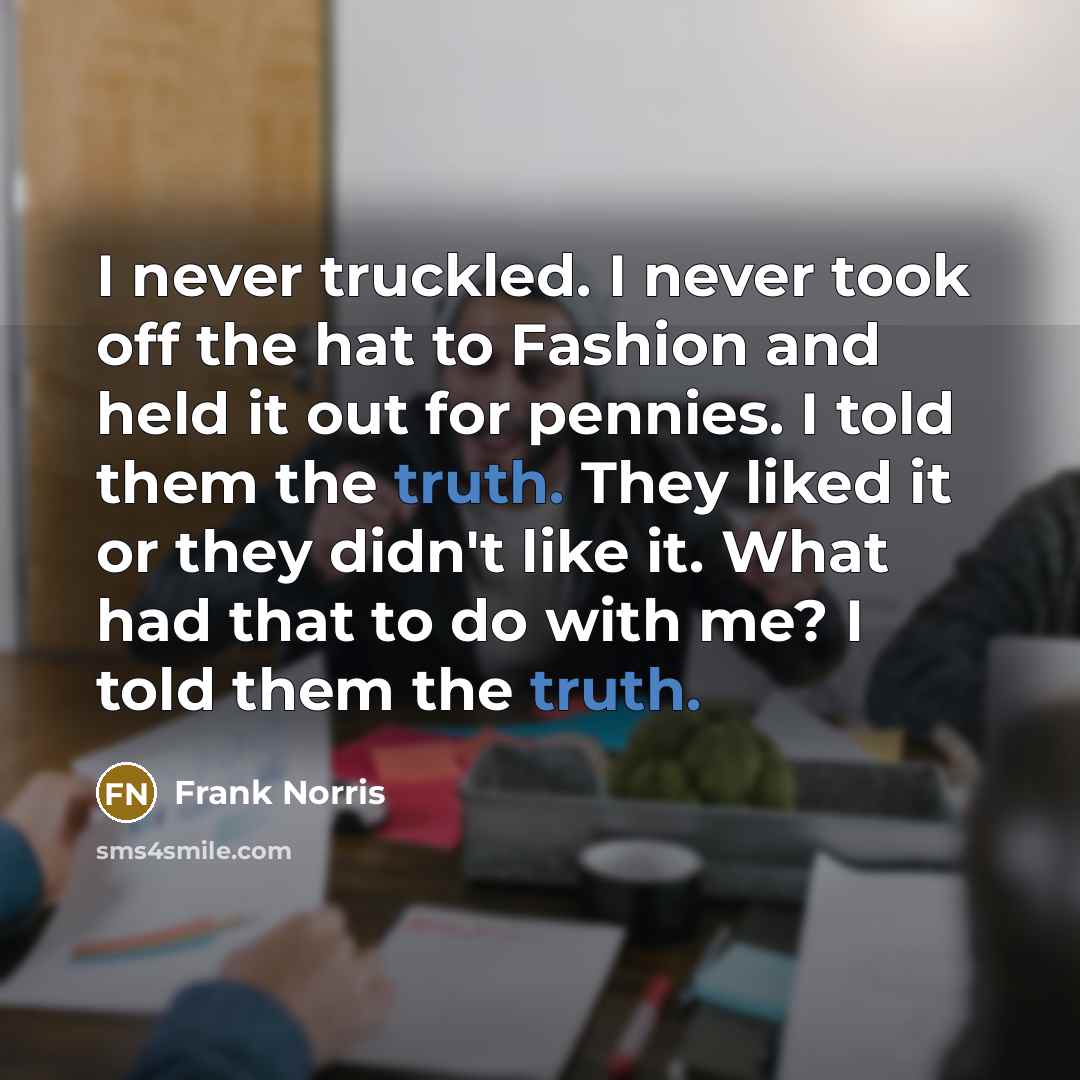 “I never truckled. I never took off the hat to…” quote by Frank Norris