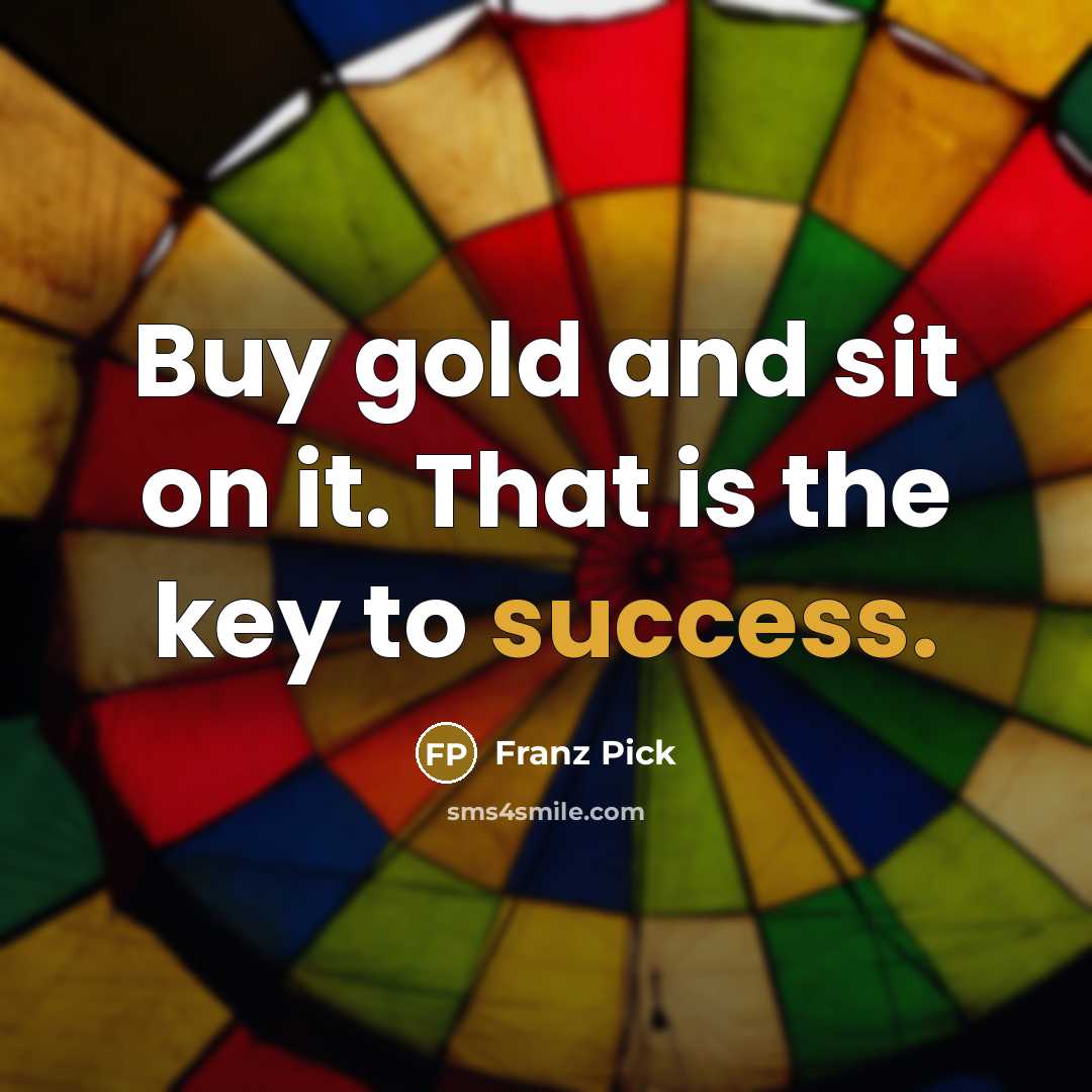 “Buy gold and sit on it. That is the key…” quote by Franz Pick