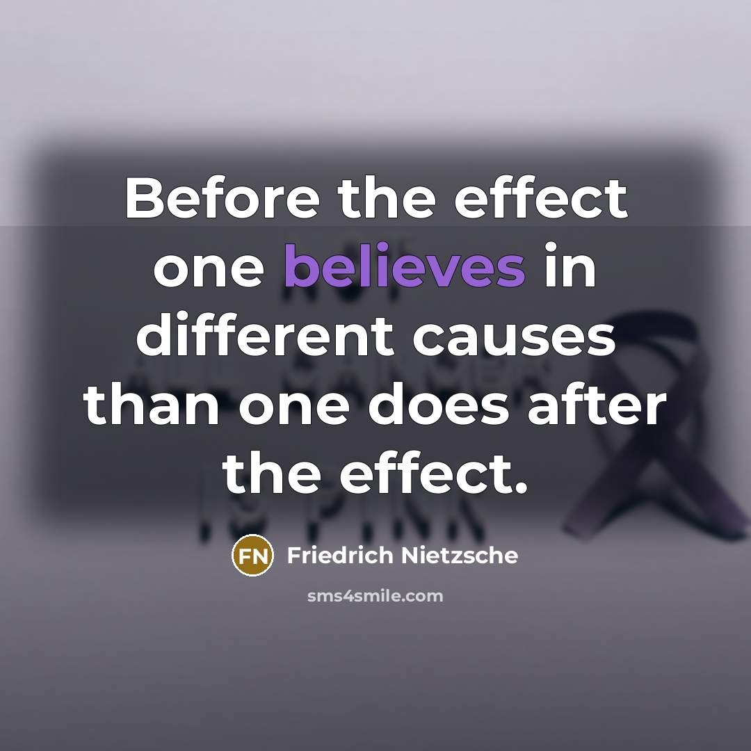 “Before the effect one believes in different causes than one does after the effect.” quote by Friedrich Nietzsche