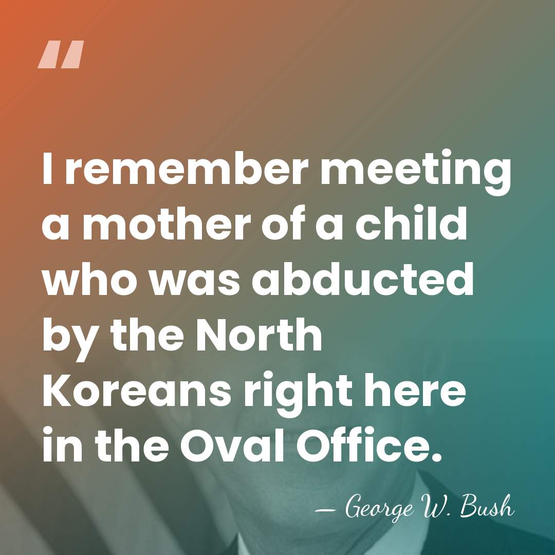 I remember meeting a mother of a child who was abducted by&hellip; - George W. Bush