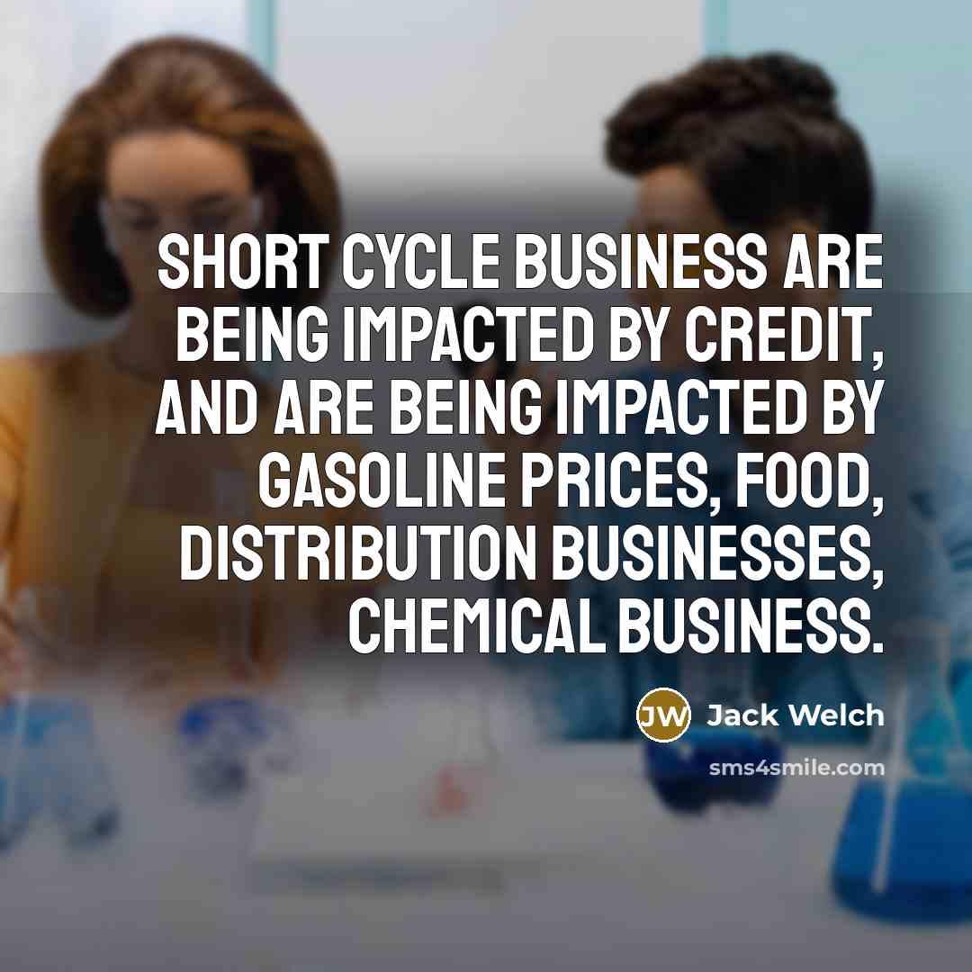 “Short cycle business are being impacted by credit, and are…” quote by Jack Welch