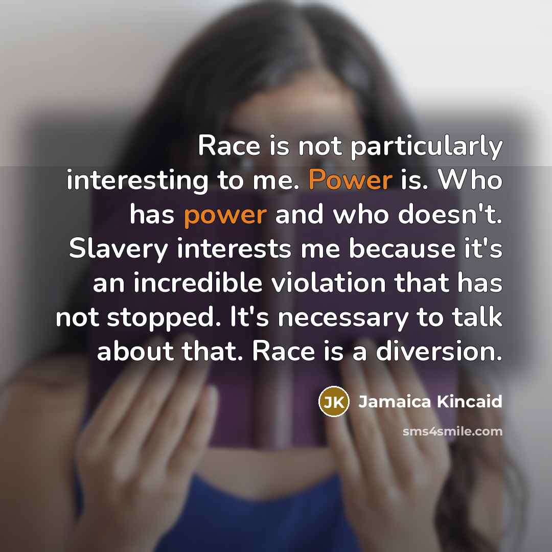 “Race is not particularly interesting to me. Power is. Who…” quote by Jamaica Kincaid
