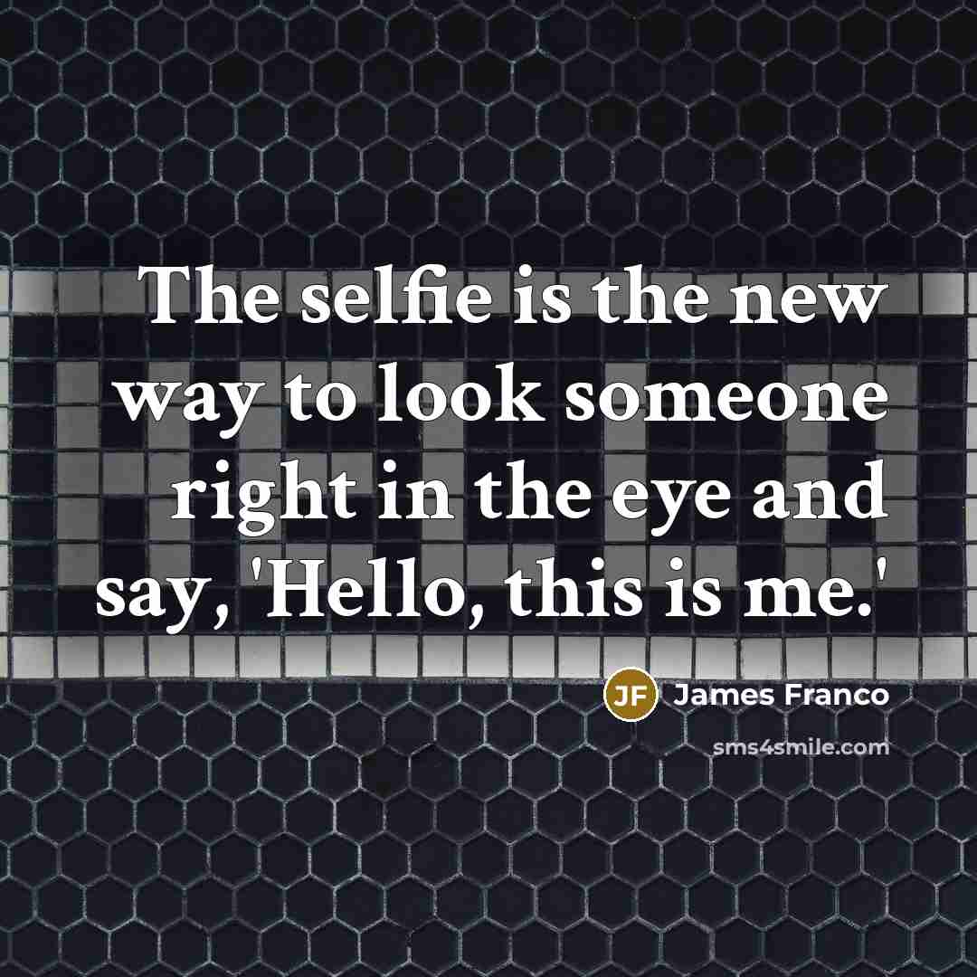 “The selfie is the new way to look someone right…” quote by James Franco