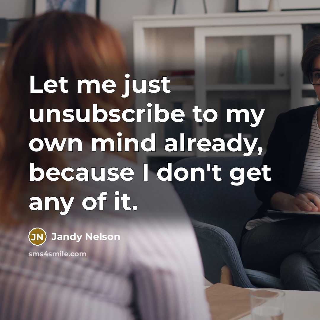 “Let me just unsubscribe to my own mind already, because…” quote by Jandy Nelson