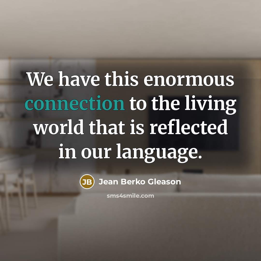 “We have this enormous connection to the living world that…” quote by Jean Berko Gleason