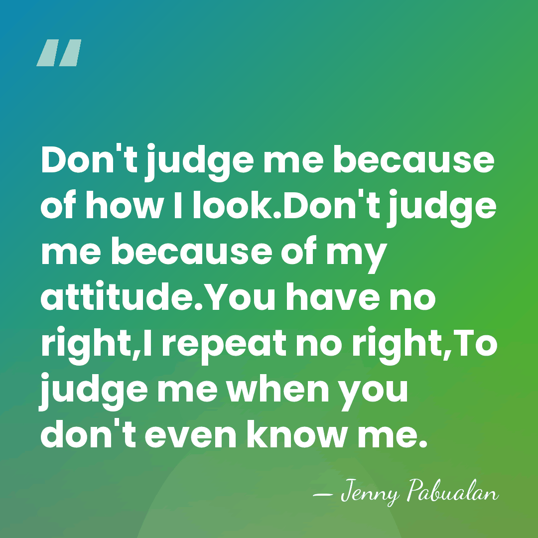Don't judge me because of how I look.Don't judge me because of&hellip; - Jenny Pabualan